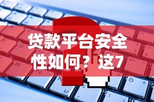 贷款平台安全性如何?这7大关键点你必须知道 贷款平台安全性如何?这7大关键点你必须知道