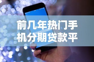 前几年热门手机分期贷款平台盘点及使用指南 前几年热门手机分期贷款平台盘点及使用指南
