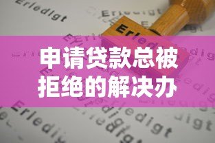 申请贷款总被拒绝的解决办法及信用修复指南 申请贷款总被拒绝的解决办法及信用修复指南