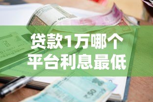 贷款1万哪个平台利息最低？2023年低息贷款平台对比