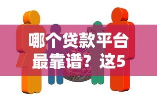 哪个贷款平台最靠谱?这5家正规机构值得推荐 哪个贷款平台最靠谱?这5家正规机构值得推荐