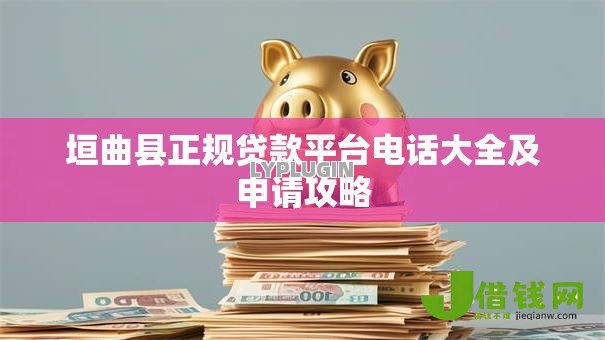 垣曲县正规贷款平台电话大全及申请攻略 垣曲县正规贷款平台电话大全及申请攻略