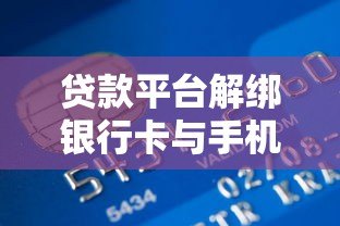 贷款平台解绑银行卡与手机号操作指南 贷款平台解绑银行卡与手机号操作指南
