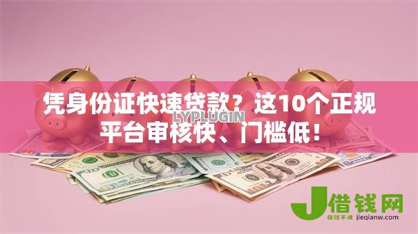 凭身份证快速贷款?这10个正规平台审核快、门槛低! 凭身份证快速贷款?这10个正规平台审核快、门槛低!
