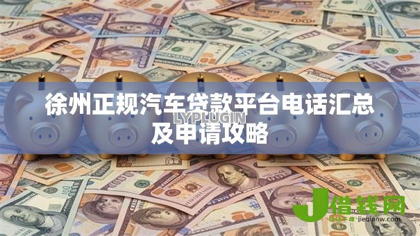 徐州正规汽车贷款平台电话汇总及申请攻略 徐州正规汽车贷款平台电话汇总及申请攻略