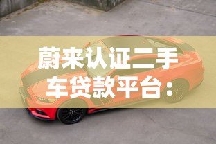 蔚来认证二手车贷款平台:省钱省心的新能源购车方案 蔚来认证二手车贷款平台:省钱省心的新能源购车方案