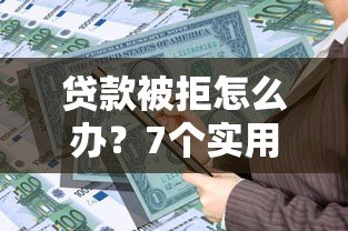 贷款被拒怎么办？7个实用方法帮你解决资金难题