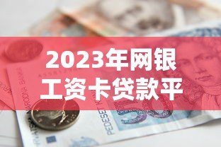 2023年网银工资卡贷款平台推荐:安全便捷的借款渠道解析 2023年网银工资卡贷款平台推荐:安全便捷的借款渠道解析