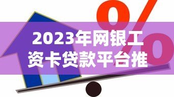 2023年网银工资卡贷款平台推荐:安全便捷的借款渠道解析 2023年网银工资卡贷款平台推荐:安全便捷的借款渠道解析