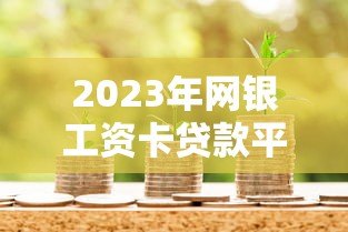 2023年网银工资卡贷款平台推荐:安全便捷的借款渠道解析 2023年网银工资卡贷款平台推荐:安全便捷的借款渠道解析
