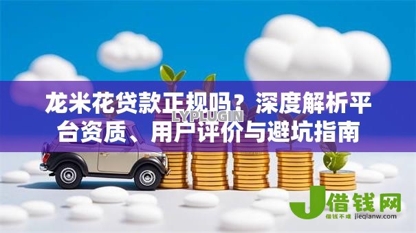 龙米花贷款正规吗?深度解析平台资质、用户评价与避坑指南 龙米花贷款正规吗?深度解析平台资质、用户评价与避坑指南