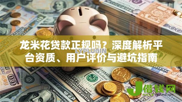 龙米花贷款正规吗?深度解析平台资质、用户评价与避坑指南 龙米花贷款正规吗?深度解析平台资质、用户评价与避坑指南