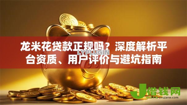 龙米花贷款正规吗?深度解析平台资质、用户评价与避坑指南 龙米花贷款正规吗?深度解析平台资质、用户评价与避坑指南