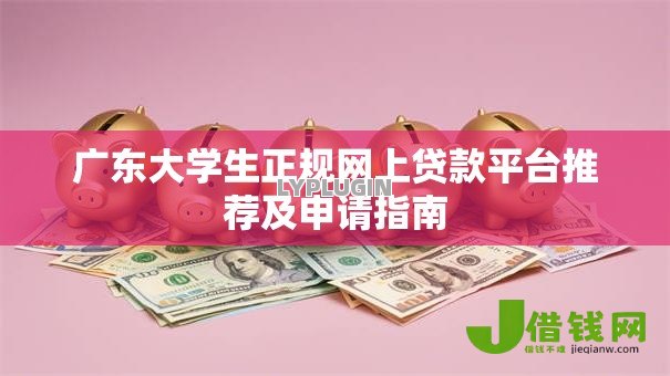 广东大学生正规网上贷款平台推荐及申请指南 广东大学生正规网上贷款平台推荐及申请指南