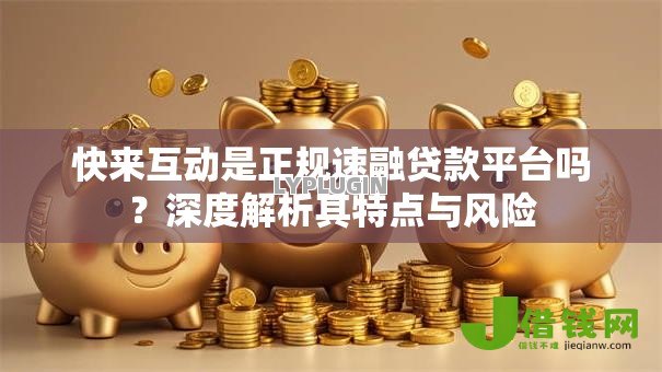 快来互动是正规速融贷款平台吗？深度解析其特点与风险