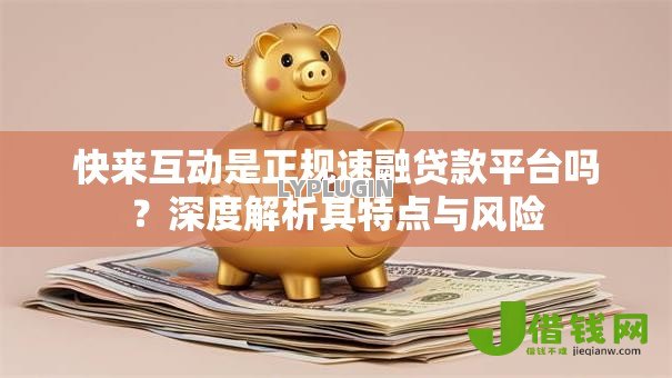 快来互动是正规速融贷款平台吗？深度解析其特点与风险