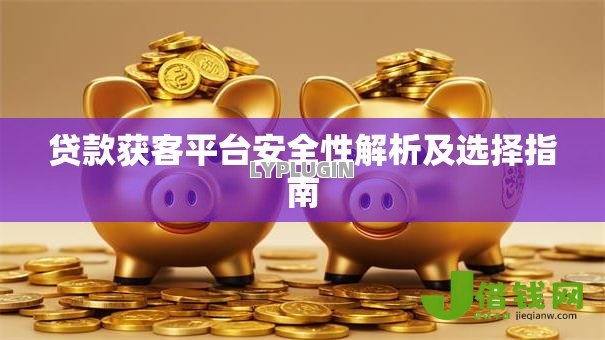 贷款获客平台安全性解析及选择指南