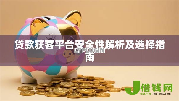 贷款获客平台安全性解析及选择指南