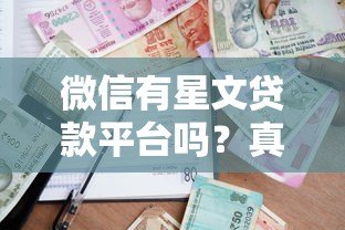 微信有星文贷款平台吗？真实测评与安全借贷指南