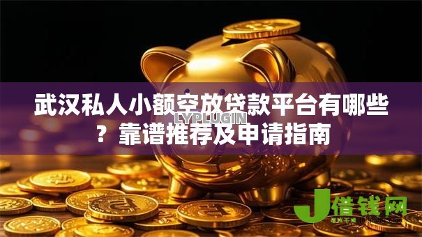 武汉私人小额空放贷款平台有哪些?靠谱推荐及申请指南 武汉私人小额空放贷款平台有哪些?靠谱推荐及申请指南