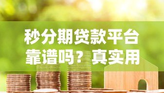 秒分期贷款平台靠谱吗？真实用户经验分享与深度解析