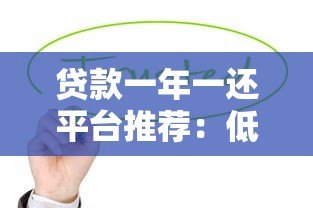 贷款一年一还平台推荐:低压力还款方案全解析 贷款一年一还平台推荐:低压力还款方案全解析