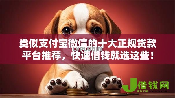 类似支付宝微信的十大正规贷款平台推荐,快速借钱就选这些! 类似支付宝微信的十大正规贷款平台推荐,快速借钱就选这些!