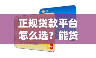 正规贷款平台怎么选?能贷想贷会贷全攻略 正规贷款平台怎么选?能贷想贷会贷全攻略