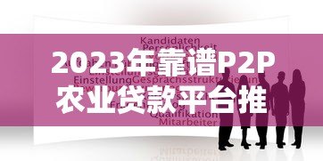 2023年靠谱P2P农业贷款平台推荐及申请攻略 2023年靠谱P2P农业贷款平台推荐及申请攻略