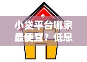 小贷平台哪家最便宜?低息正规平台推荐及避坑指南 小贷平台哪家最便宜?低息正规平台推荐及避坑指南