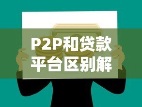 P2P和贷款平台区别解析：如何安全选择贷款渠道