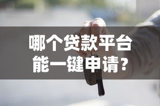 哪个贷款平台能一键申请?2023年快速放贷平台推荐 哪个贷款平台能一键申请?2023年快速放贷平台推荐