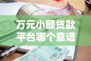 万元小额贷款平台哪个靠谱?2023年最新评测与选择攻略 万元小额贷款平台哪个靠谱?2023年最新评测与选择攻略