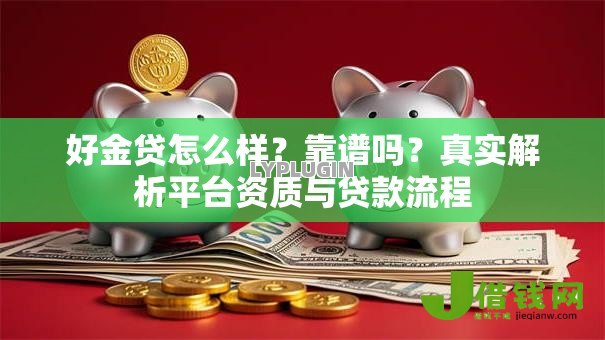 好金贷怎么样?靠谱吗?真实解析平台资质与贷款流程 好金贷怎么样?靠谱吗?真实解析平台资质与贷款流程