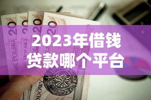 2023年借钱贷款哪个平台更靠谱?这10个正规渠道值得选 2023年借钱贷款哪个平台更靠谱?这10个正规渠道值得选