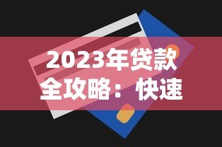 2023年贷款全攻略:快速申请低利率贷款技巧 2023年贷款全攻略:快速申请低利率贷款技巧