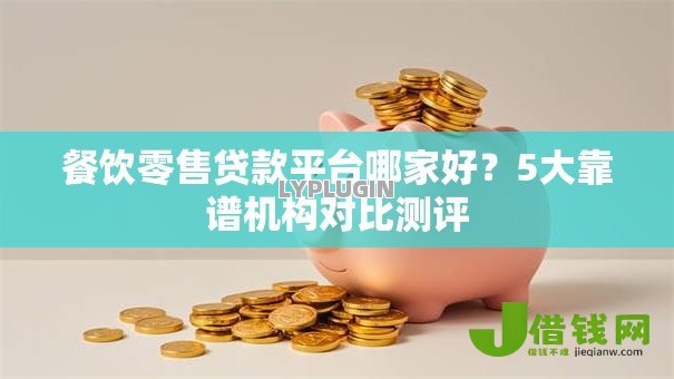 餐饮零售贷款平台哪家好？5大靠谱机构对比测评