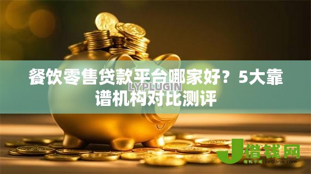 餐饮零售贷款平台哪家好？5大靠谱机构对比测评