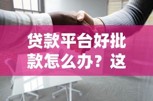 贷款平台好批款怎么办?这份避坑指南请收好 贷款平台好批款怎么办?这份避坑指南请收好