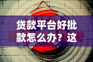 贷款平台好批款怎么办?这份避坑指南请收好 贷款平台好批款怎么办?这份避坑指南请收好