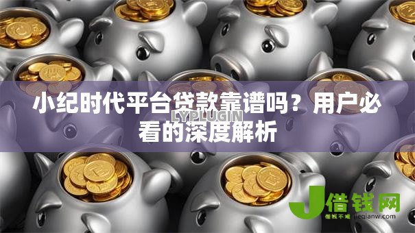 小纪时代平台贷款靠谱吗?用户必看的深度解析 小纪时代平台贷款靠谱吗?用户必看的深度解析
