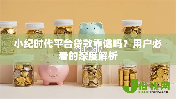 小纪时代平台贷款靠谱吗?用户必看的深度解析 小纪时代平台贷款靠谱吗?用户必看的深度解析