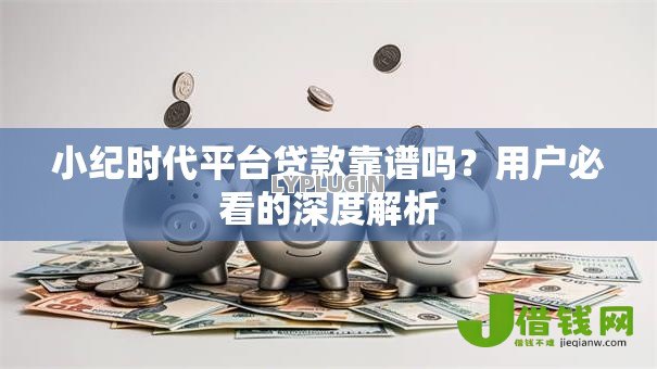 小纪时代平台贷款靠谱吗?用户必看的深度解析 小纪时代平台贷款靠谱吗?用户必看的深度解析