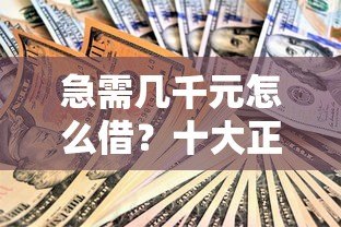 急需几千元怎么借？十大正规小额贷款平台推荐