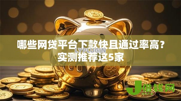哪些网贷平台下款快且通过率高？实测推荐这5家