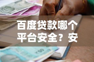 百度贷款哪个平台安全?安全可靠的借款渠道推荐 百度贷款哪个平台安全?安全可靠的借款渠道推荐
