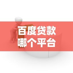 百度贷款哪个平台安全?安全可靠的借款渠道推荐 百度贷款哪个平台安全?安全可靠的借款渠道推荐