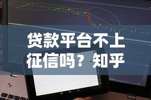 贷款平台不上征信吗?知乎用户最关心的10个问题解析 贷款平台不上征信吗?知乎用户最关心的10个问题解析