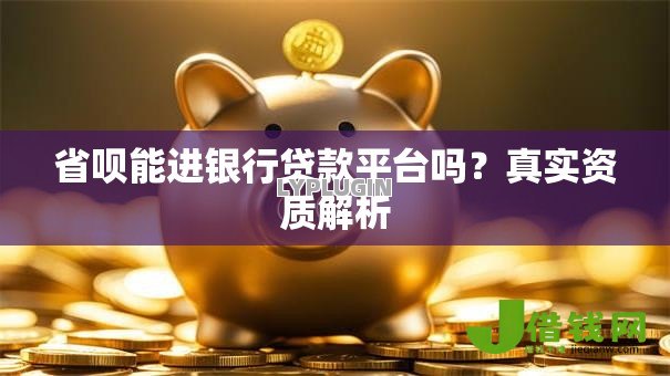 省呗能进银行贷款平台吗?真实资质解析 省呗能进银行贷款平台吗?真实资质解析