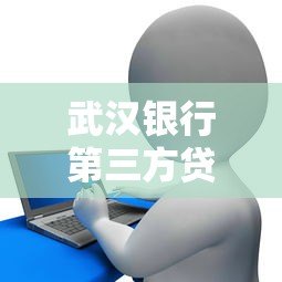 武汉银行第三方贷款平台申请指南:流程、优势及风险解析 武汉银行第三方贷款平台申请指南:流程、优势及风险解析